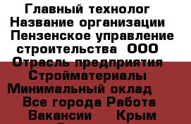Главный технолог › Название организации ­ Пензенское управление строительства, ООО › Отрасль предприятия ­ Стройматериалы › Минимальный оклад ­ 1 - Все города Работа » Вакансии   . Крым,Евпатория